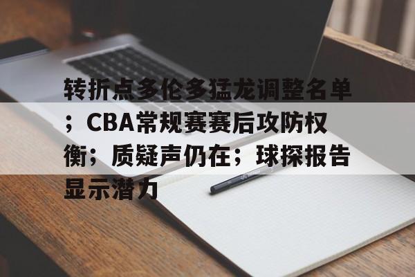 关于转折点多伦多猛龙调整名单；CBA常规赛赛后攻防权衡；质疑声仍在；球探报告显示潜力的信息